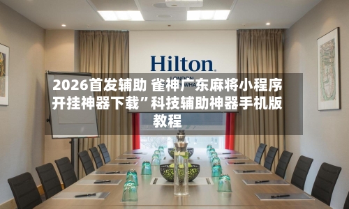 2026首发辅助 雀神广东麻将小程序开挂神器下载	”科技辅助神器手机版教程-第2张图片