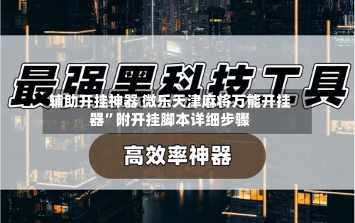 辅助开挂神器 微乐天津麻将万能开挂器	”附开挂脚本详细步骤-第2张图片