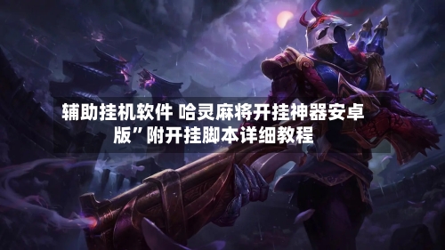 辅助挂机软件 哈灵麻将开挂神器安卓版”附开挂脚本详细教程-第2张图片