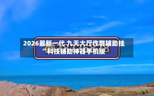 2026最新一代 九天大厅作弊辅助挂”科技辅助神器手机版-第2张图片