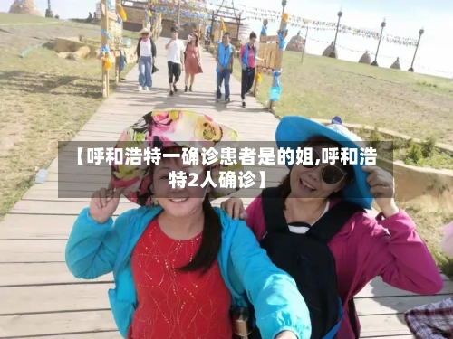 【呼和浩特一确诊患者是的姐,呼和浩特2人确诊】