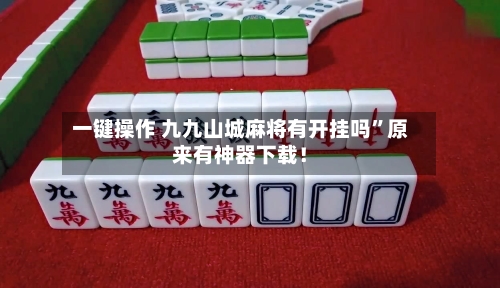 一键操作 九九山城麻将有开挂吗”原来有神器下载！-第2张图片
