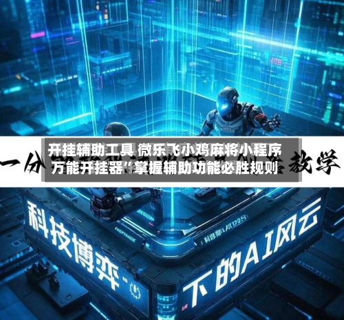 开挂辅助工具 微乐飞小鸡麻将小程序万能开挂器”掌握辅助功能必胜规则-第3张图片