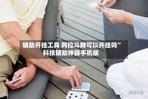 辅助开挂工具 阿拉斗牌可以开挂吗”科技辅助神器手机版-第3张图片