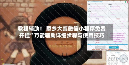 教程辅助！ 家乡大贰微信小程序免费开挂”万能辅助详细步骤与使用技巧-第3张图片