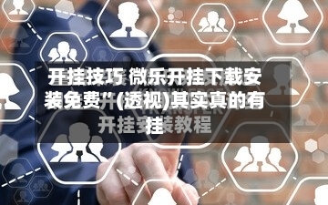 开挂技巧 微乐开挂下载安装免费”(透视)其实真的有挂-第2张图片