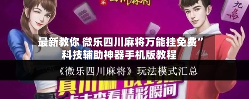 最新教你 微乐四川麻将万能挂免费	”科技辅助神器手机版教程-第2张图片