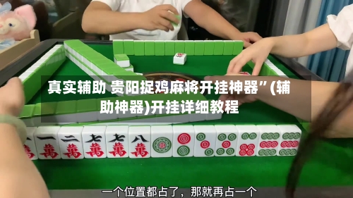 真实辅助 贵阳捉鸡麻将开挂神器	”(辅助神器)开挂详细教程-第2张图片
