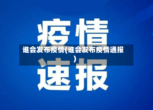 谁会发布疫情(谁会发布疫情通报)