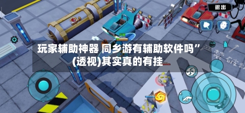 玩家辅助神器 同乡游有辅助软件吗”(透视)其实真的有挂-第3张图片