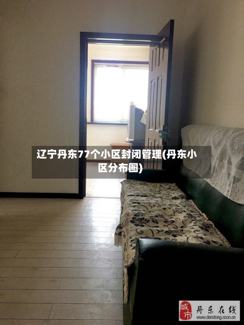 辽宁丹东77个小区封闭管理(丹东小区分布图)