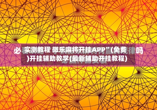 实测教程 微乐麻将开挂APP”(免费)开挂辅助教学(最新辅助开挂教程)-第3张图片