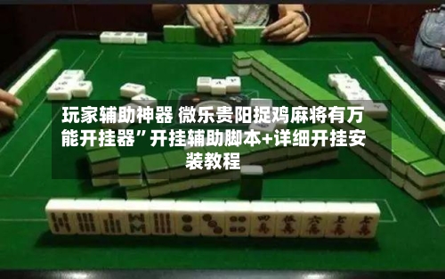 玩家辅助神器 微乐贵阳捉鸡麻将有万能开挂器”开挂辅助脚本+详细开挂安装教程-第3张图片