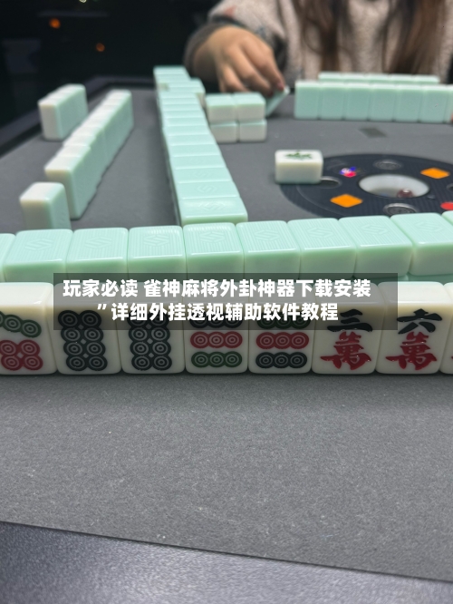 玩家必读 雀神麻将外卦神器下载安装”详细外挂透视辅助软件教程-第2张图片
