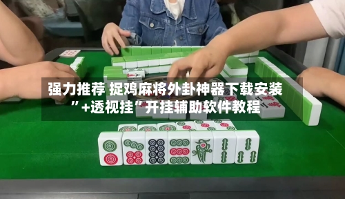 强力推荐 捉鸡麻将外卦神器下载安装”+透视挂”开挂辅助软件教程-第3张图片