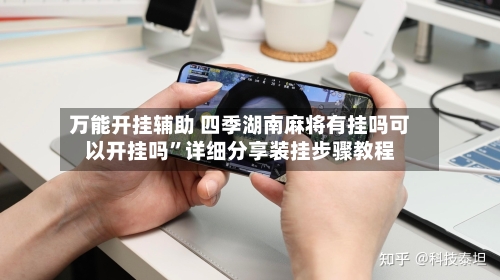 万能开挂辅助 四季湖南麻将有挂吗可以开挂吗”详细分享装挂步骤教程-第3张图片
