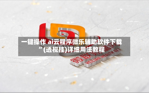 一键操作 ai云程序微乐辅助软件下载	”(透视挂)详细用法教程-第3张图片