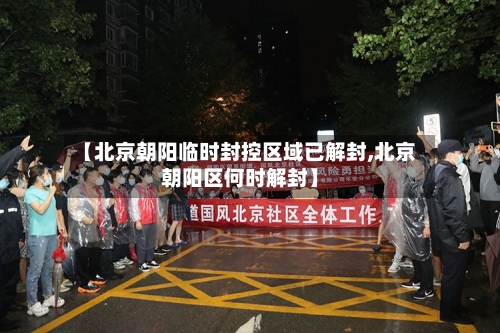 【北京朝阳临时封控区域已解封,北京朝阳区何时解封】-第2张图片