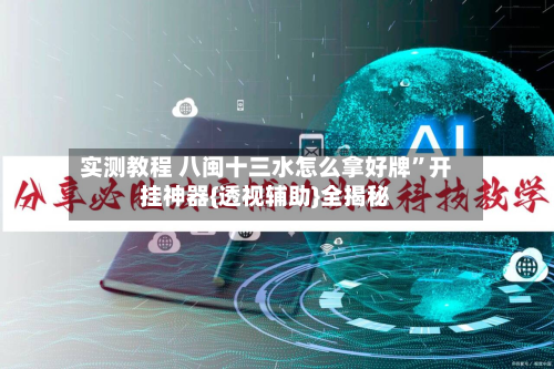 实测教程 八闽十三水怎么拿好牌”开挂神器{透视辅助}全揭秘