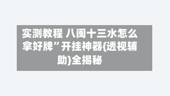 实测教程 八闽十三水怎么拿好牌”开挂神器{透视辅助}全揭秘-第2张图片