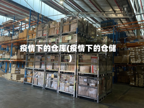 疫情下的仓库(疫情下的仓储)