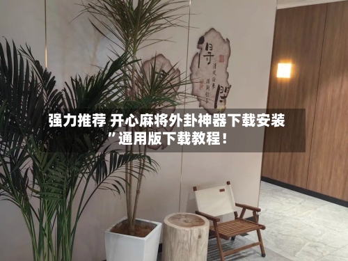 强力推荐 开心麻将外卦神器下载安装”通用版下载教程！-第3张图片