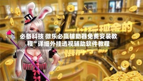 必备科技 微乐必赢辅助器免费安装教程”详细外挂透视辅助软件教程-第3张图片
