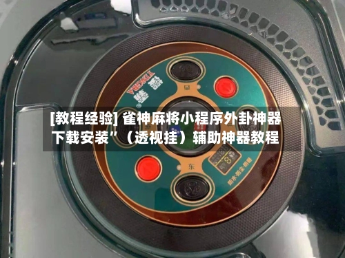 [教程经验] 雀神麻将小程序外卦神器下载安装	”（透视挂）辅助神器教程-第2张图片