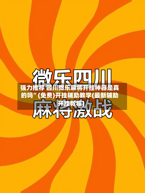 强力推荐 四川微乐麻将开挂神器是真的吗”(免费)开挂辅助教学(最新辅助开挂教程)-第3张图片