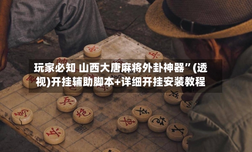玩家必知 山西大唐麻将外卦神器”(透视)开挂辅助脚本+详细开挂安装教程