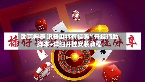 助赢神器 讯奇麻将有挂吗”开挂辅助脚本+详细开挂安装教程