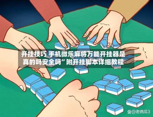 开挂技巧 手机微乐麻将万能开挂器是真的吗安全吗”附开挂脚本详细教程