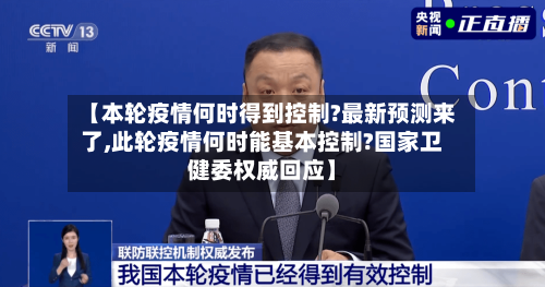 【本轮疫情何时得到控制?最新预测来了,此轮疫情何时能基本控制?国家卫健委权威回应】-第3张图片