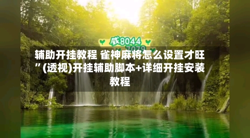 辅助开挂教程 雀神麻将怎么设置才旺”(透视)开挂辅助脚本+详细开挂安装教程