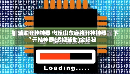 辅助开挂神器 微乐山东麻将开挂神器”开挂神器{透视辅助}全揭秘-第3张图片