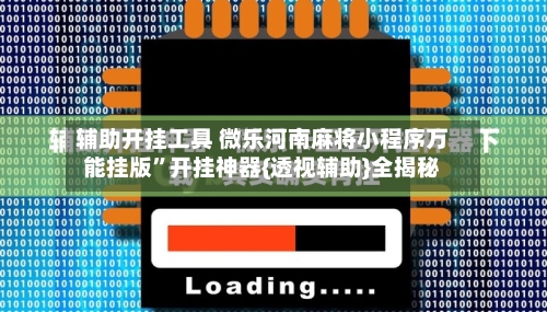 辅助开挂工具 微乐河南麻将小程序万能挂版”开挂神器{透视辅助}全揭秘