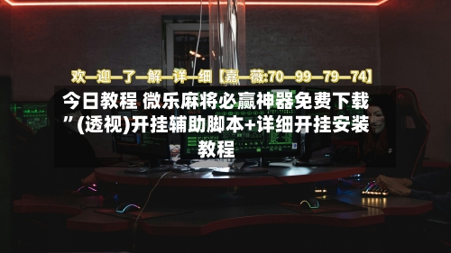 今日教程 微乐麻将必赢神器免费下载	”(透视)开挂辅助脚本+详细开挂安装教程-第3张图片