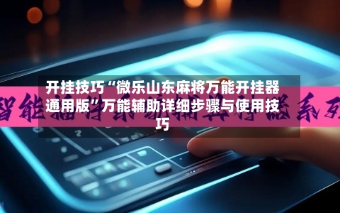 开挂技巧“微乐山东麻将万能开挂器通用版”万能辅助详细步骤与使用技巧-第2张图片