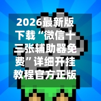 2026最新版下载“微信十三张辅助器免费”详细开挂教程官方正版下载