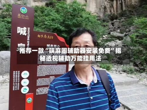 推荐一款“陕麻圈辅助器安装免费”揭秘透视辅助万能挂用法