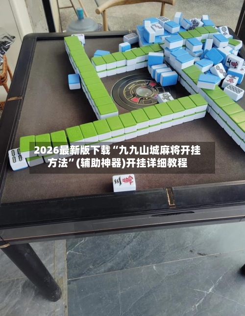 2026最新版下载“九九山城麻将开挂方法”(辅助神器)开挂详细教程