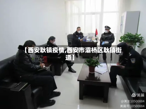 【西安耿镇疫情,西安市灞桥区耿镇街道】