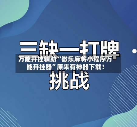 万能开挂辅助“微乐麻将小程序万能开挂器”原来有神器下载！