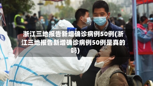 浙江三地报告新增确诊病例50例(浙江三地报告新增确诊病例50例是真的吗)