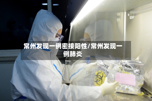常州发现一例密接阳性/常州发现一例肺炎