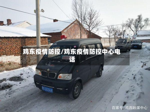 鸡东疫情防控/鸡东疫情防控中心电话