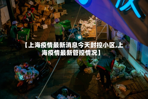 【上海疫情最新消息今天封控小区,上海疫情最新管控情况】