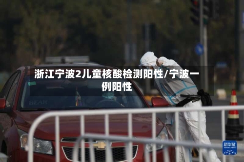 浙江宁波2儿童核酸检测阳性/宁波一例阳性-第2张图片