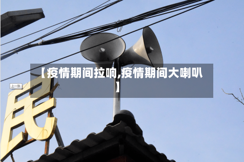【疫情期间拉响,疫情期间大喇叭】