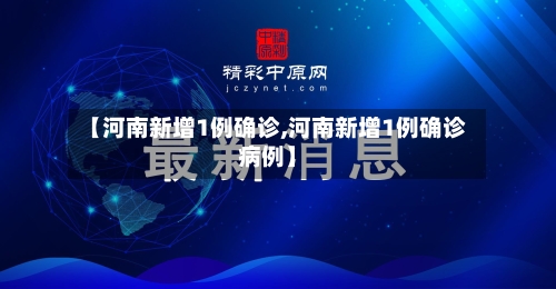 【河南新增1例确诊,河南新增1例确诊病例】-第3张图片